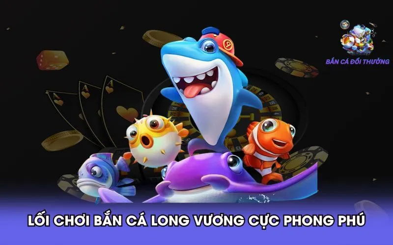 loi-choi-ban-ca-long-vuong-cuc-phong-phu